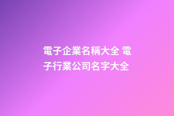 電子企業名稱大全 電子行業公司名字大全-第1張-公司起名-玄機派
